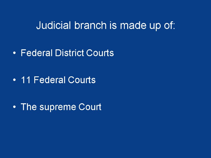 Judicial branch is made up of:  Federal District Courts  11 Federal Courts